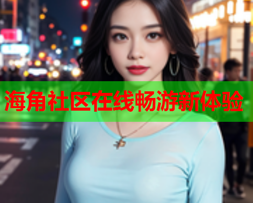 海角社区在线畅游新体验