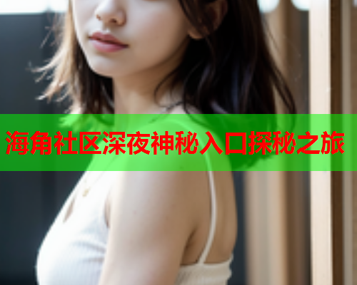 海角社区深夜神秘入口探秘之旅