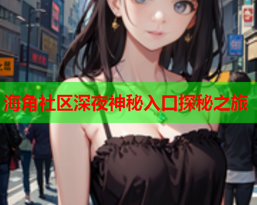 海角社区深夜神秘入口探秘之旅