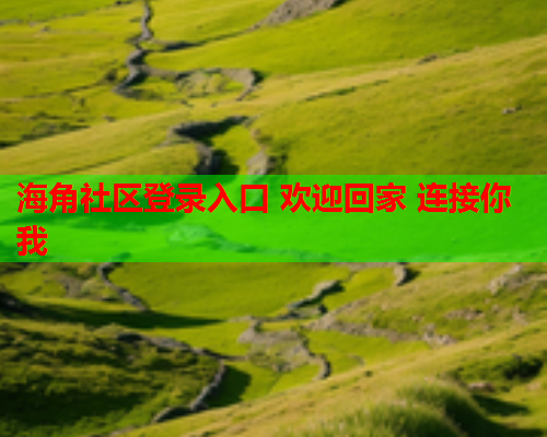 海角社区登录入口 欢迎回家 连接你我