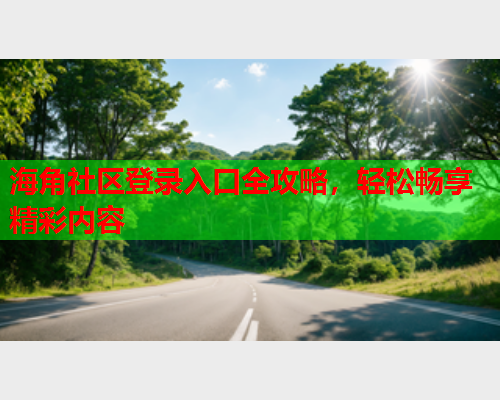 海角社区登录入口全攻略，轻松畅享精彩内容