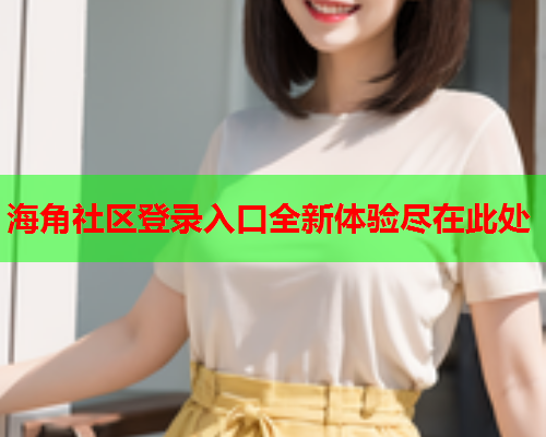 海角社区登录入口全新体验尽在此处