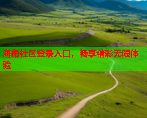 海角社区登录入口，畅享精彩无限体验