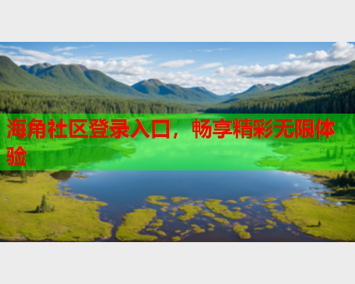 海角社区登录入口，畅享精彩无限体验