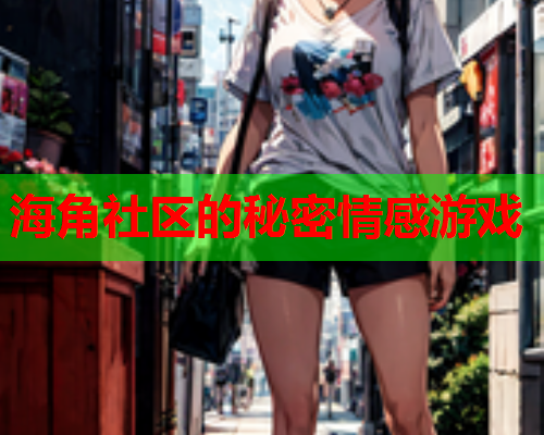 海角社区的秘密情感游戏