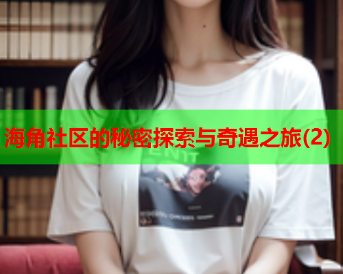 海角社区的秘密探索与奇遇之旅(2)