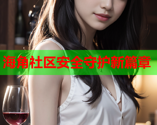 海角社区安全守护新篇章