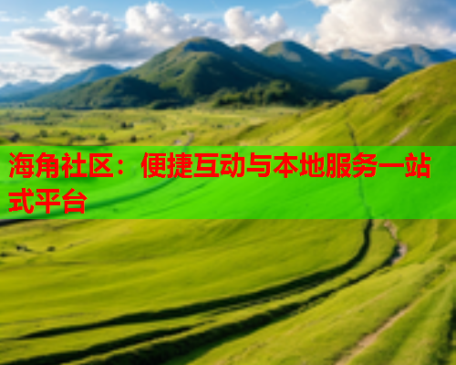 海角社区：便捷互动与本地服务一站式平台
