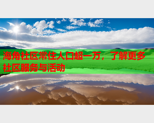 海角社区常住人口超一万，了解更多社区服务与活动