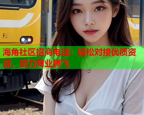 海角社区招商电话：轻松对接优质资源，助力商业腾飞