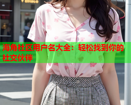海角社区用户名大全：轻松找到你的社交伙伴