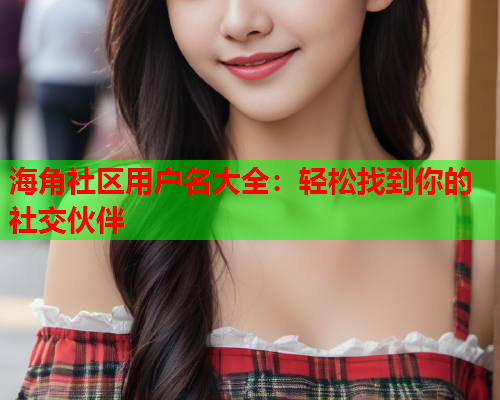 海角社区用户名大全：轻松找到你的社交伙伴