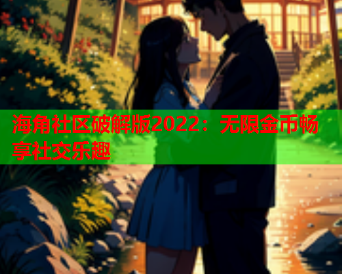 海角社区破解版2022：无限金币畅享社交乐趣