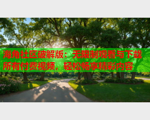 海角社区破解版：无限制观看与下载所有付费视频，轻松畅享精彩内容