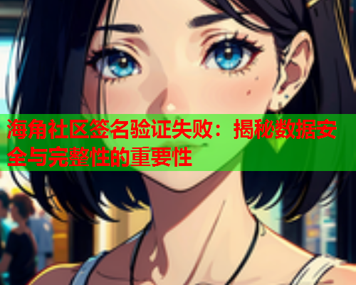 海角社区签名验证失败：揭秘数据安全与完整性的重要性