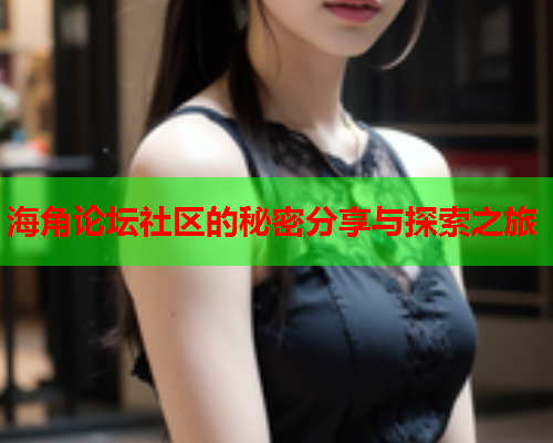 海角论坛社区的秘密分享与探索之旅