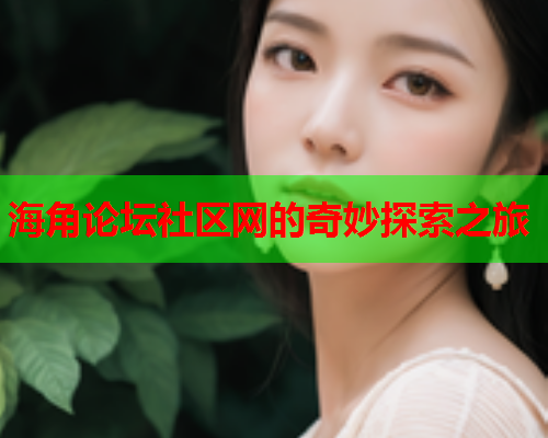 海角论坛社区网的奇妙探索之旅