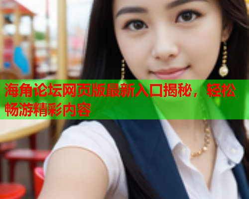 海角论坛网页版最新入口揭秘，轻松畅游精彩内容