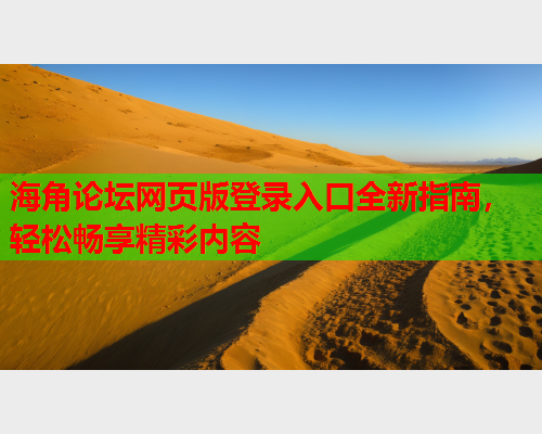 海角论坛网页版登录入口全新指南，轻松畅享精彩内容
