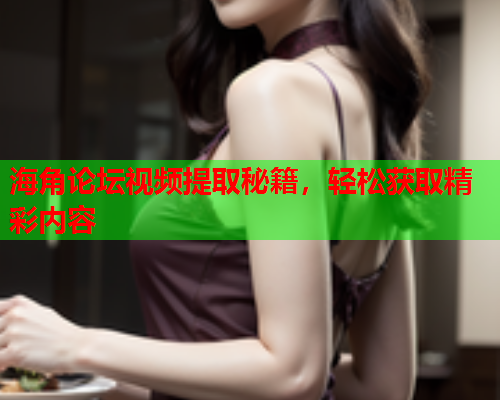 海角论坛视频提取秘籍，轻松获取精彩内容