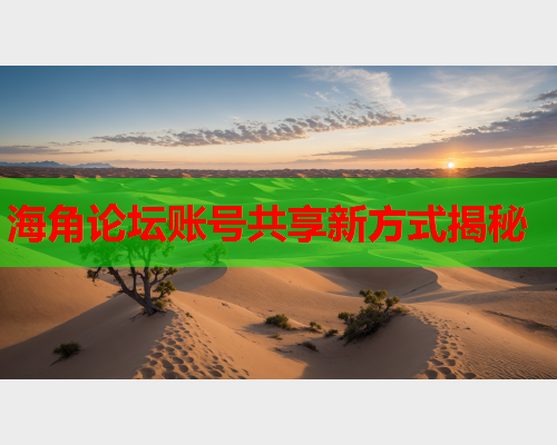 海角论坛账号共享新方式揭秘