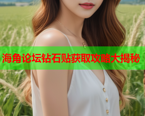 海角论坛钻石贴获取攻略大揭秘