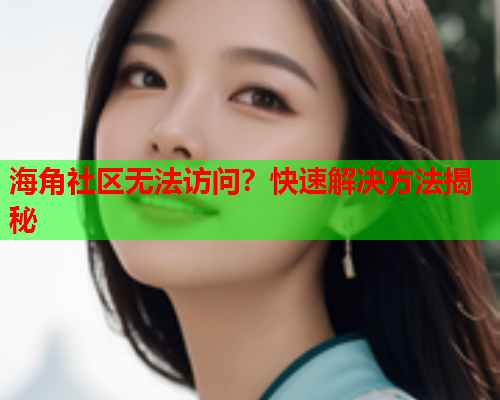 海角社区无法访问？快速解决方法揭秘