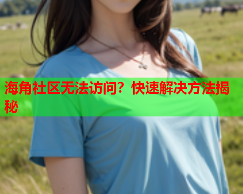 海角社区无法访问？快速解决方法揭秘