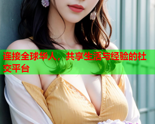 连接全球华人，共享生活与经验的社交平台