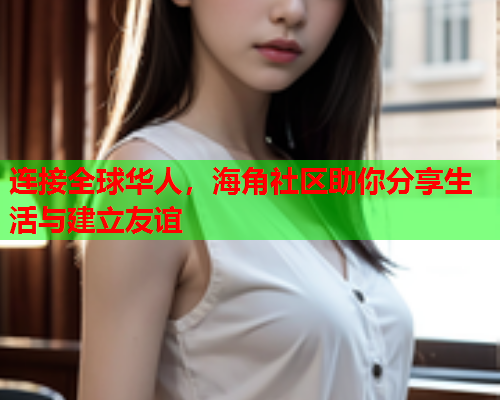 连接全球华人，海角社区助你分享生活与建立友谊