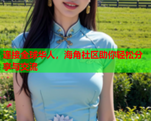 连接全球华人，海角社区助你轻松分享与交流