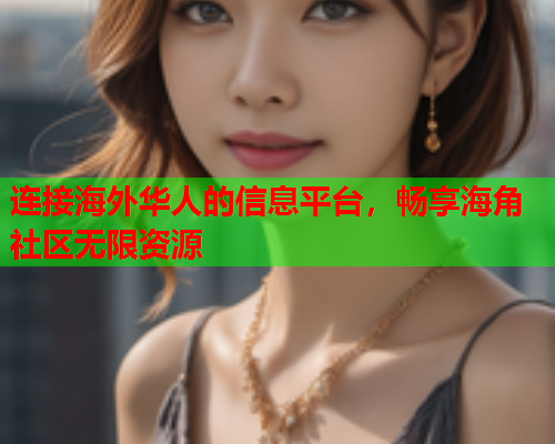 连接海外华人的信息平台，畅享海角社区无限资源