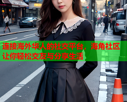 连接海外华人的社交平台，海角社区让你轻松交友与分享生活