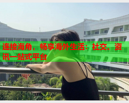 连接海角，畅享海外生活：社交、资讯一站式平台