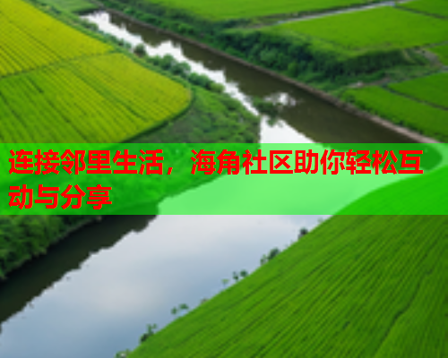 连接邻里生活，海角社区助你轻松互动与分享