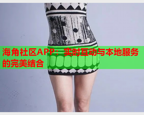 海角社区APP：实时互动与本地服务的完美结合