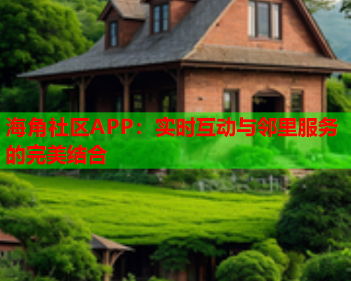 海角社区APP：实时互动与邻里服务的完美结合