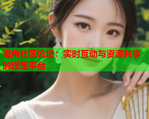 海角社区论坛：实时互动与资源共享的理想平台