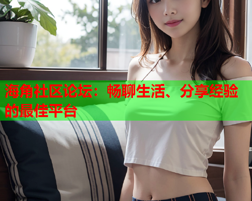 海角社区论坛：畅聊生活、分享经验的最佳平台