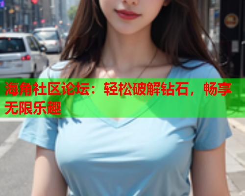 海角社区论坛：轻松破解钻石，畅享无限乐趣