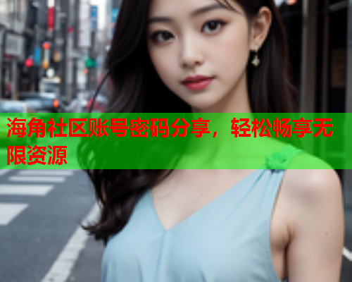 海角社区账号密码分享，轻松畅享无限资源