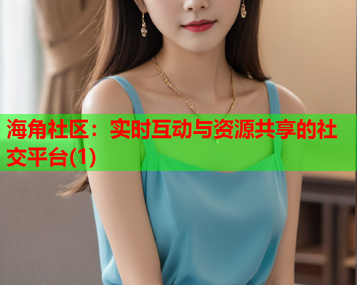海角社区：实时互动与资源共享的社交平台(1)