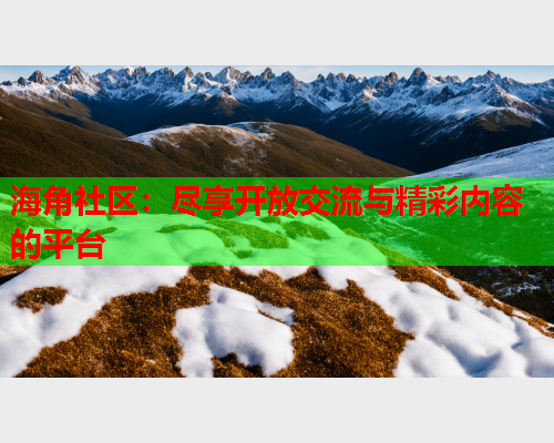 海角社区：尽享开放交流与精彩内容的平台