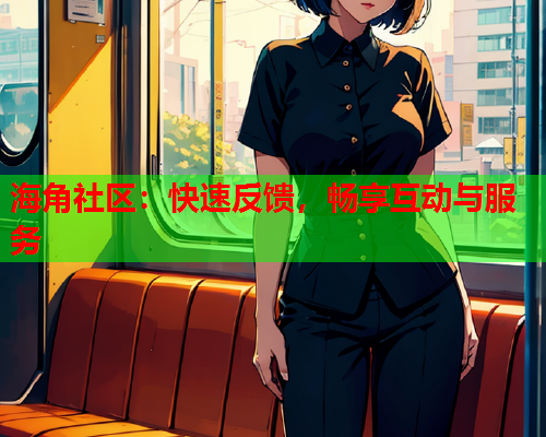 海角社区：快速反馈，畅享互动与服务