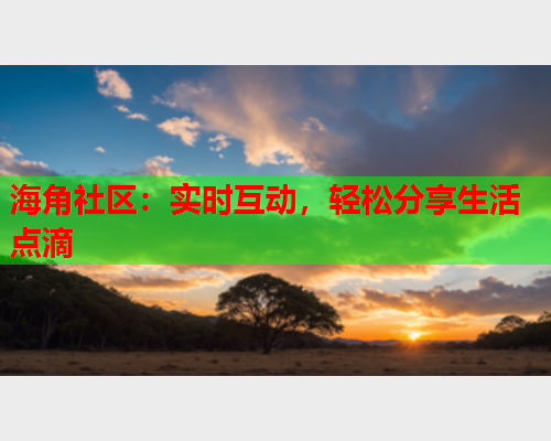 海角社区：实时互动，轻松分享生活点滴