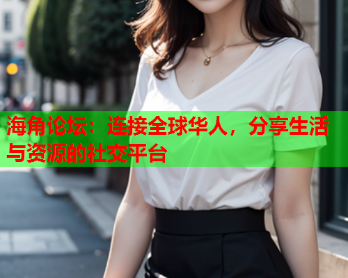 海角论坛：连接全球华人，分享生活与资源的社交平台