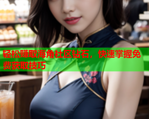 轻松赚取海角社区钻石，快速掌握免费获取技巧