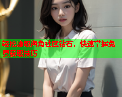 轻松赚取海角社区钻石，快速掌握免费获取技巧