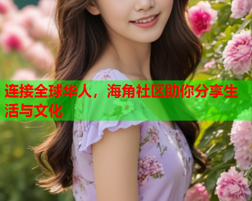 连接全球华人，海角社区助你分享生活与文化
