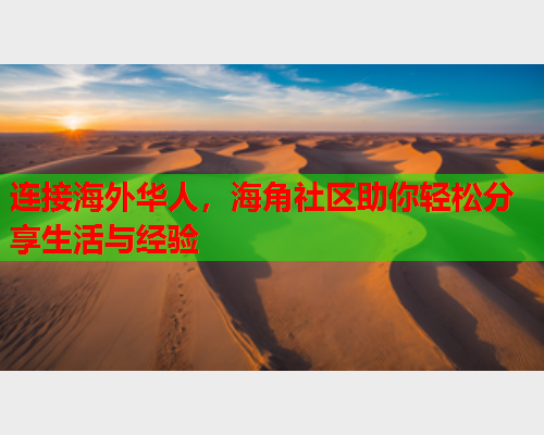 连接海外华人，海角社区助你轻松分享生活与经验